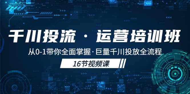 千川投流·运营培训班：从0-1带你全面掌握·巨量千川投放全流程时点搞钱-网创项目资源站-副业项目-创业项目-搞钱项目时点搞钱