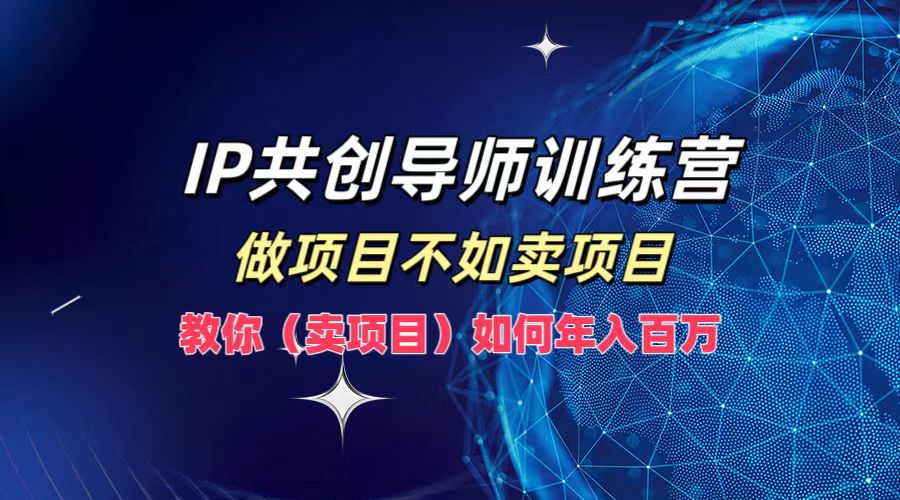 IP共创导师训练营,如何实现年入百万,做项目不如卖项目,教你(卖项目)时点搞钱-网创项目资源站-副业项目-创业项目-搞钱项目时点搞钱