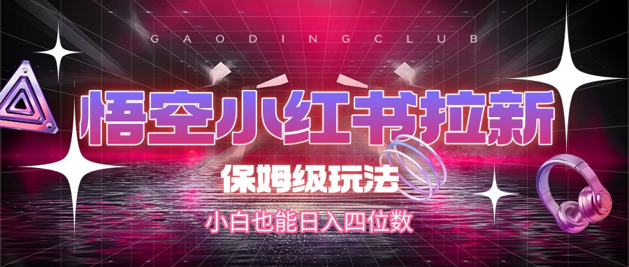 悟空小红书拉新，保姆级玩法，小白也能日入四位数时点搞钱-网创项目资源站-副业项目-创业项目-搞钱项目时点搞钱