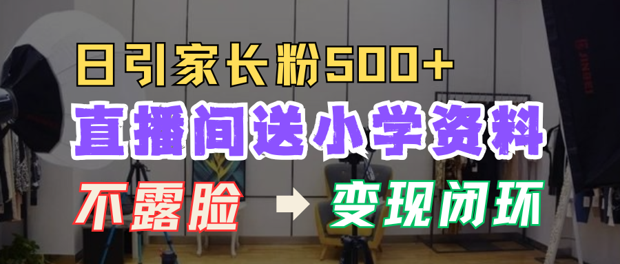直播间送小学资料,每天引流家长粉500+,变现闭环模式!时点搞钱-网创项目资源站-副业项目-创业项目-搞钱项目时点搞钱