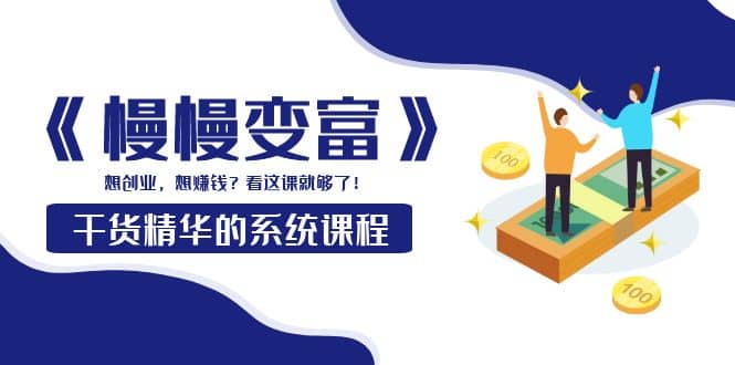 《慢慢变富》干货精华的系统课程：想创业，想赚钱？看这课就够了时点搞钱-网创项目资源站-副业项目-创业项目-搞钱项目时点搞钱