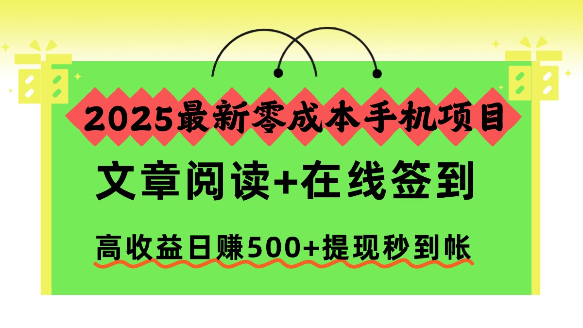 2025最新零成本手机项目，文章阅读+在线签到，高收益日赚500+提现秒到帐时点搞钱-网创项目资源站-副业项目-创业项目-搞钱项目时点搞钱