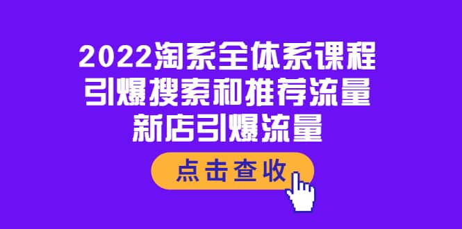 2022淘系全体系课程：引爆搜索和推荐流量，新店引爆流量时点搞钱-网创项目资源站-副业项目-创业项目-搞钱项目时点搞钱