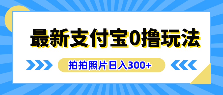 最新支付宝0撸玩法，拍照轻松赚收益，日入300+有手机就能做时点搞钱-网创项目资源站-副业项目-创业项目-搞钱项目时点搞钱