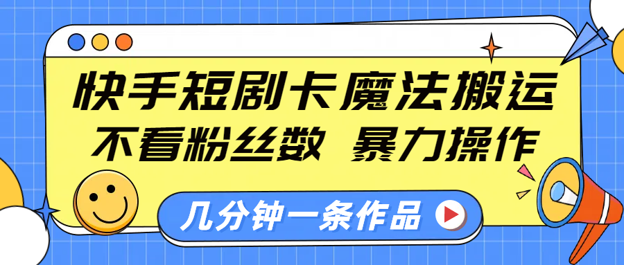 快手短剧卡魔法搬运,不看粉丝数,暴力操作,几分钟一条作品,小白也能快速上手!时点搞钱-网创项目资源站-副业项目-创业项目-搞钱项目时点搞钱