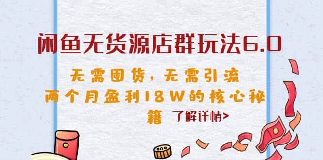 闲鱼无货源店群玩法6.0，无需囤货，无需引流，两个月盈利18W的核心秘籍时点搞钱-网创项目资源站-副业项目-创业项目-搞钱项目时点搞钱