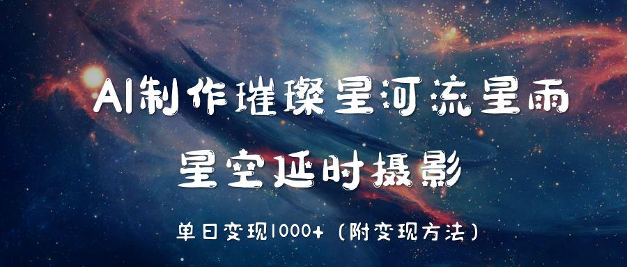 AI制作璀璨星河流星雨,星空延时摄影,单日变现1000+时点搞钱-网创项目资源站-副业项目-创业项目-搞钱项目时点搞钱