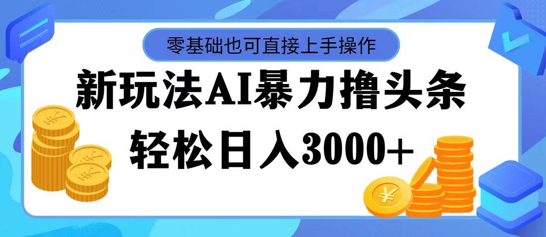 最新玩法AI暴力撸头条，零基础也可轻松日入3000+，当天起号，第二天见…时点搞钱-网创项目资源站-副业项目-创业项目-搞钱项目时点搞钱