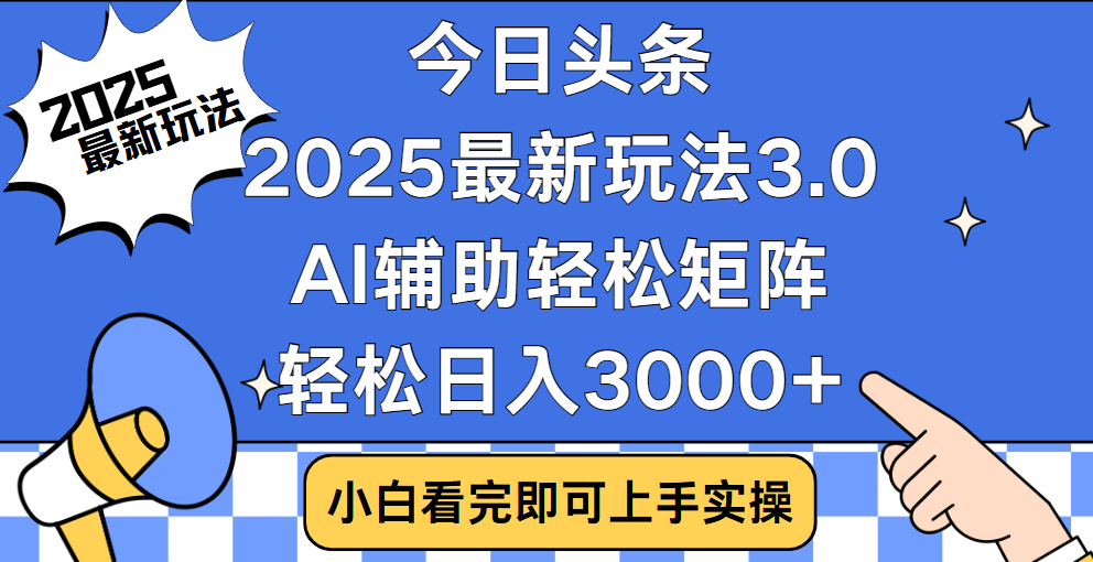 今日头条2025最新玩法3.0，思路简单，复制粘贴，轻松实现矩阵日入3000+时点搞钱-网创项目资源站-副业项目-创业项目-搞钱项目时点搞钱