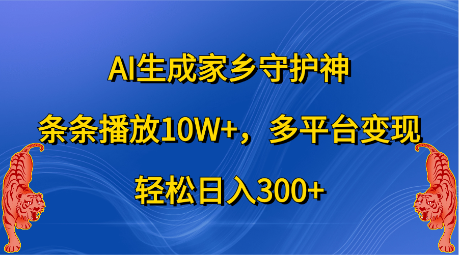 AI生成家乡守护神，条条播放10W+，轻松日入300+，多平台变现时点搞钱-网创项目资源站-副业项目-创业项目-搞钱项目时点搞钱