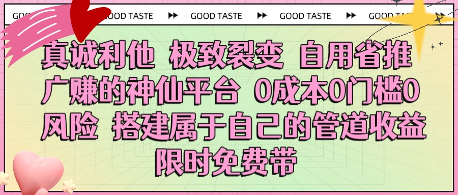 真诚利他 极致裂变 自用省推广赚的神仙平台 0成本0门槛0风险0囤货 时间地点不限 搭建属于自己的管道收益 限时免费带时点搞钱-网创项目资源站-副业项目-创业项目-搞钱项目时点搞钱
