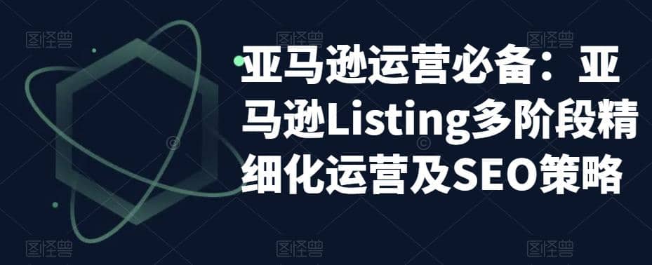 亚马逊2023运营实操：亚马逊Listing多阶段/精细化运营及SEO策略时点搞钱-网创项目资源站-副业项目-创业项目-搞钱项目时点搞钱