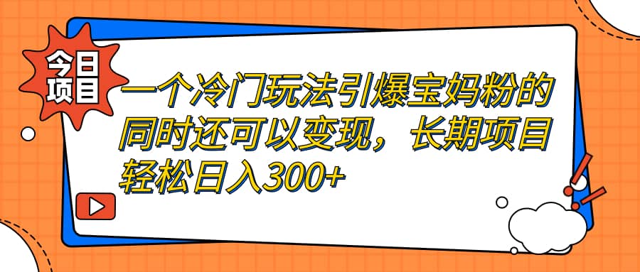 一个冷门玩法引爆宝妈粉的同时还可以变现，长期项目轻松日入300+时点搞钱-网创项目资源站-副业项目-创业项目-搞钱项目时点搞钱