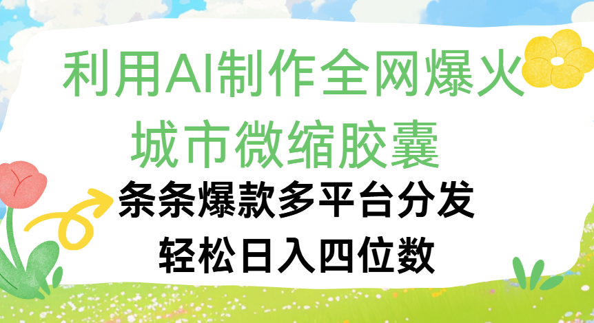 利用Ai制作全网爆火的城市微缩胶囊，条条爆款，多平台分发，轻松日入四位数时点搞钱-网创项目资源站-副业项目-创业项目-搞钱项目时点搞钱