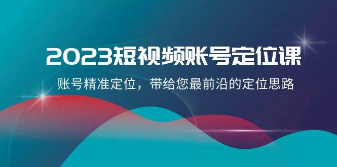 2023短视频账号-定位课，账号精准定位，带给您最前沿的定位思路（21节课）时点搞钱-网创项目资源站-副业项目-创业项目-搞钱项目时点搞钱