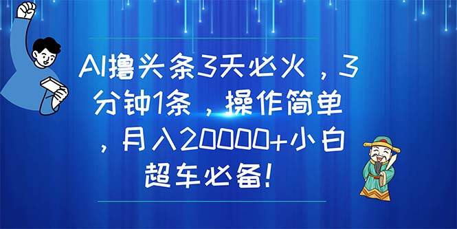 AI撸头条3天必火，3分钟1条，操作简单，月入20000+小白超车必备！时点搞钱-网创项目资源站-副业项目-创业项目-搞钱项目时点搞钱
