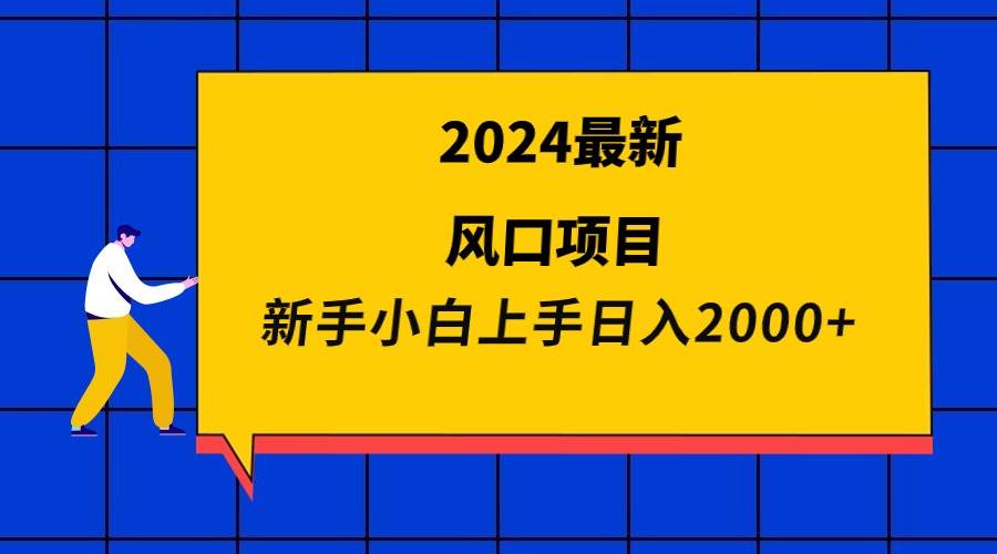 2024最新风口项目 新手小白日入2000+时点搞钱-网创项目资源站-副业项目-创业项目-搞钱项目时点搞钱