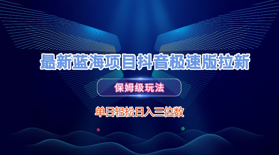 最新蓝海项目抖音极速版拉新，保姆级玩法，单日轻松日入三位数时点搞钱-网创项目资源站-副业项目-创业项目-搞钱项目时点搞钱