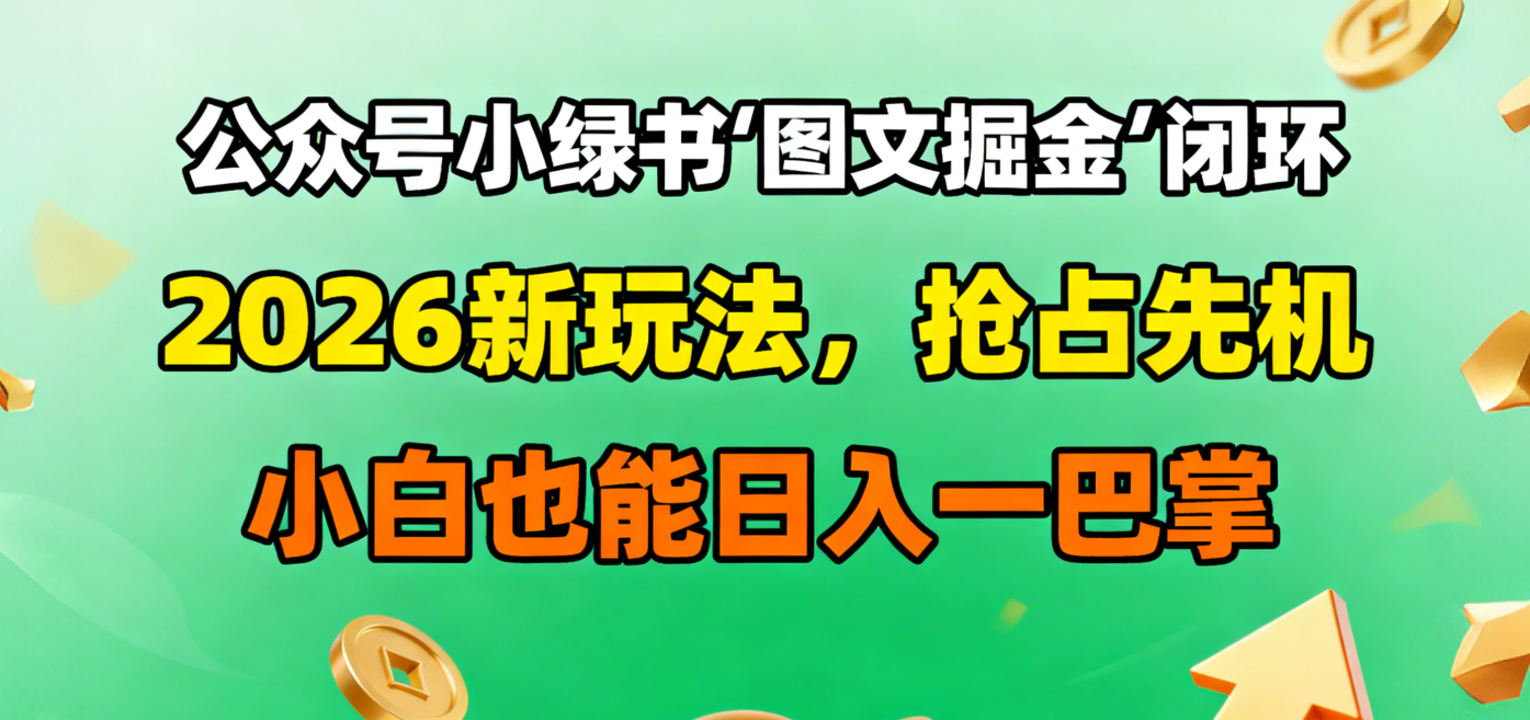 公众号小绿书图文掘金闭环，2026新玩法，抢占先机，小白也能日入一巴掌时点搞钱-网创项目资源站-副业项目-创业项目-搞钱项目时点搞钱