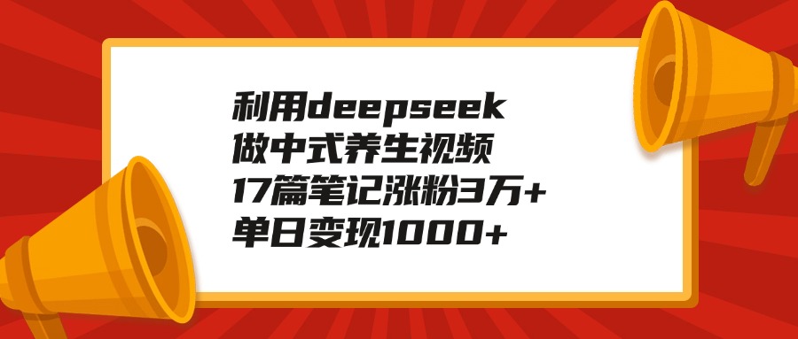 利用deepseek做中式养生视频，17篇笔记涨粉3万+，单日变现1000+时点搞钱-网创项目资源站-副业项目-创业项目-搞钱项目时点搞钱