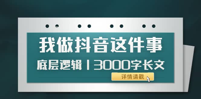 低调：我做抖音这件事（3）底层逻辑丨3000字长文（付费文章）时点搞钱-网创项目资源站-副业项目-创业项目-搞钱项目时点搞钱