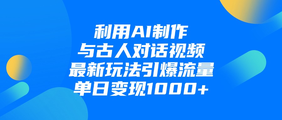 利用AI制作和古人对话的视频，最新玩法引爆流量，单日变现1000+时点搞钱-网创项目资源站-副业项目-创业项目-搞钱项目时点搞钱
