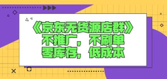 诺思星商学院京东无货源店群课：不推广，不刷单，零库存，低成本时点搞钱-网创项目资源站-副业项目-创业项目-搞钱项目时点搞钱