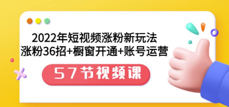 2022年短视频涨粉新玩法：涨粉36招+橱窗开通+账号运营（57节视频课）时点搞钱-网创项目资源站-副业项目-创业项目-搞钱项目时点搞钱