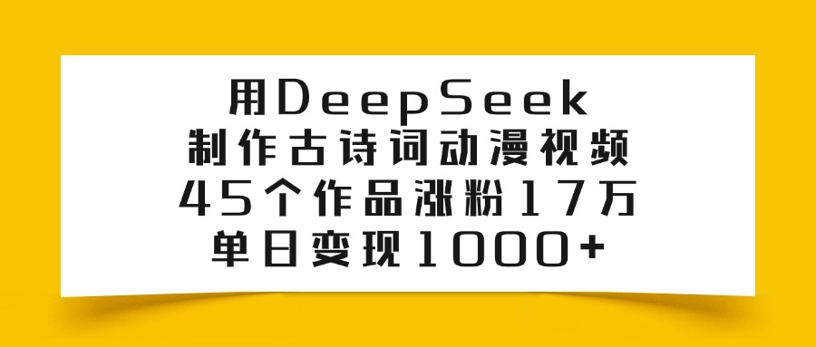 用DeepSeek制作古诗词动漫视频，45个作品涨粉17万，单日变现1000+时点搞钱-网创项目资源站-副业项目-创业项目-搞钱项目时点搞钱
