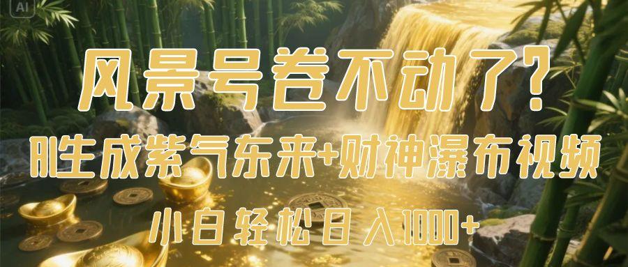 风景号卷不动了？AI一键生成紫气东来+财神瀑布视频，小白轻松日入1000+时点搞钱-网创项目资源站-副业项目-创业项目-搞钱项目时点搞钱