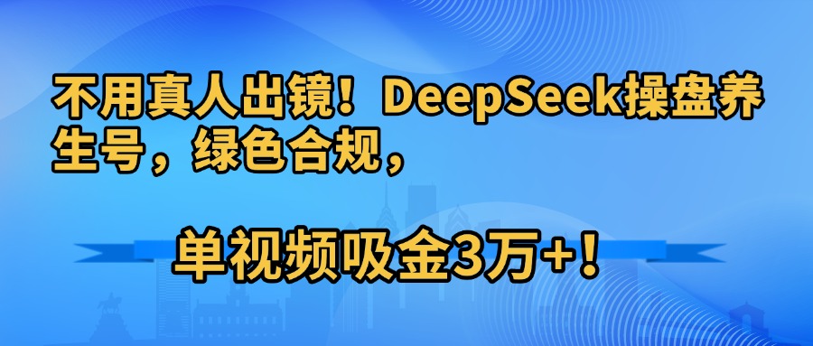 不用真人出镜!DeepSeek操盘养生号,绿色合规,单视频吸金3万+!时点搞钱-网创项目资源站-副业项目-创业项目-搞钱项目时点搞钱