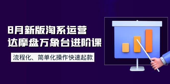 8月新版淘系运营达摩盘万象台进阶课：流程化、简单化操作快速起款时点搞钱-网创项目资源站-副业项目-创业项目-搞钱项目时点搞钱