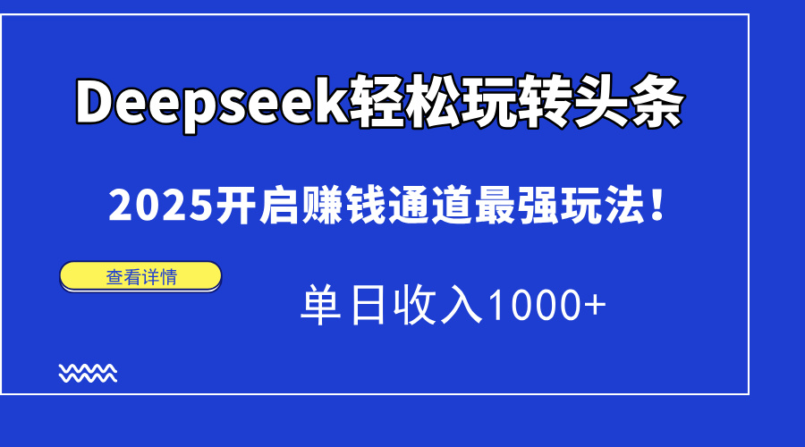 Deepseek轻松玩转头条，2025开启赚钱通道最强玩法！单日收入1000+时点搞钱-网创项目资源站-副业项目-创业项目-搞钱项目时点搞钱