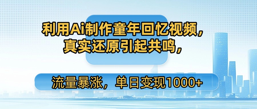 利用Ai制作童年回忆视频，真实还原引起共鸣，流量暴涨，单日变现1000+时点搞钱-网创项目资源站-副业项目-创业项目-搞钱项目时点搞钱