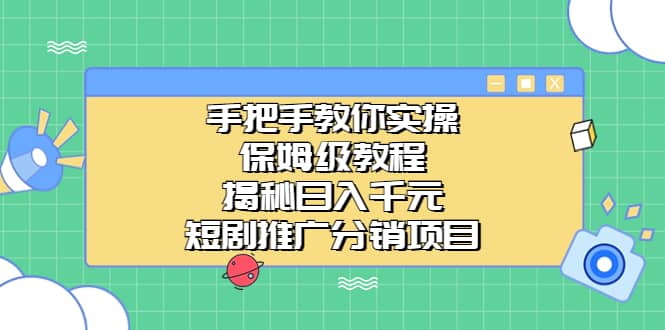 手把手教你实操！保姆级教程揭秘日入千元的短剧推广分销项目时点搞钱-网创项目资源站-副业项目-创业项目-搞钱项目时点搞钱