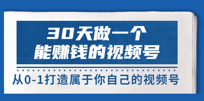 30天做一个能赚钱的视频号，从0-1打造属于你自己的视频号 (14节-价值199)时点搞钱-网创项目资源站-副业项目-创业项目-搞钱项目时点搞钱