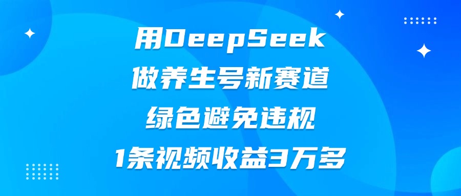 用DeepSeek做养生号新赛道，绿色避免违规，1条视频收益3万多时点搞钱-网创项目资源站-副业项目-创业项目-搞钱项目时点搞钱