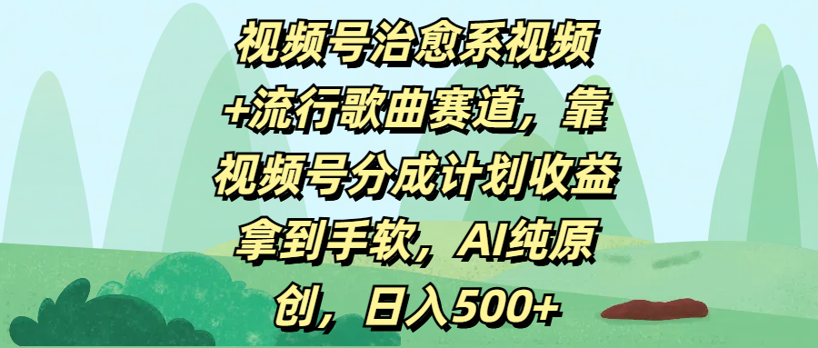 视频号治愈系视频+流行歌曲赛道，靠视频号分成计划收益拿到手软，AI纯原创，日入500+时点搞钱-网创项目资源站-副业项目-创业项目-搞钱项目时点搞钱