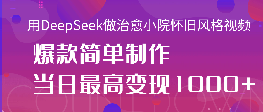 用DeepSeek做治愈小院怀旧风格视频，爆款轻松制作，当日最高变现1000+时点搞钱-网创项目资源站-副业项目-创业项目-搞钱项目时点搞钱
