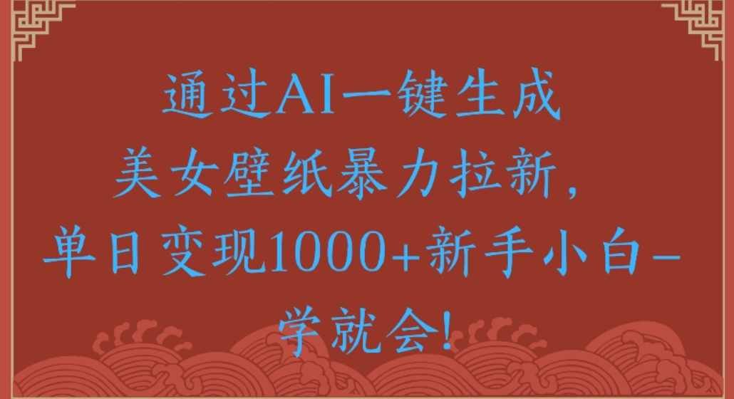 通过AI一键生成，美女壁纸暴力拉新，单日变现1000+新手小白一学就会!时点搞钱-网创项目资源站-副业项目-创业项目-搞钱项目时点搞钱
