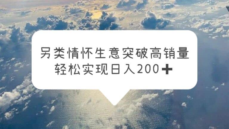 另类情怀信息差生意，突破高销量，轻松实现日入200+时点搞钱-网创项目资源站-副业项目-创业项目-搞钱项目时点搞钱