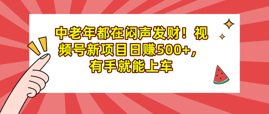 中老年都在闷声发财!视频号新项目日赚500+,有手就能上车时点搞钱-网创项目资源站-副业项目-创业项目-搞钱项目时点搞钱