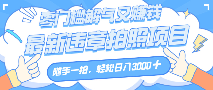 解气又赚钱的项目,随手一拍,轻松收入3000+,最新违章拍照赚钱时点搞钱-网创项目资源站-副业项目-创业项目-搞钱项目时点搞钱