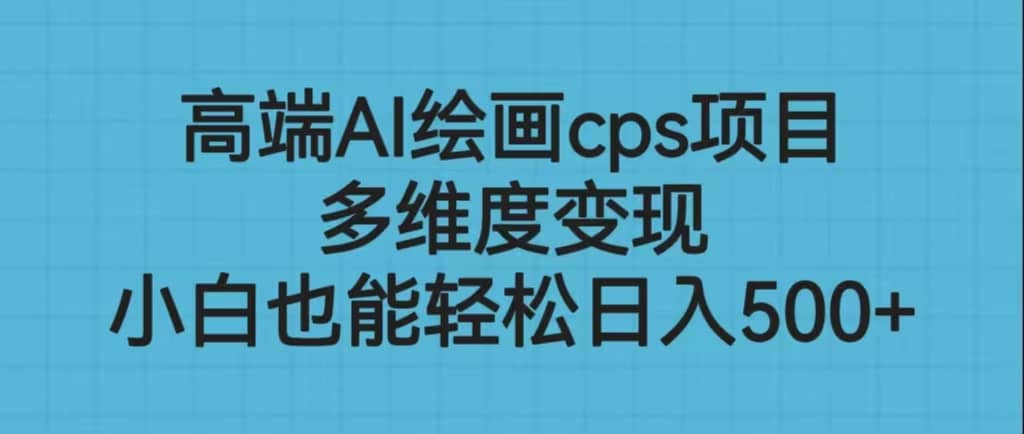 高端AI绘画cps项目，多维度变现，小白也能轻松日入500+时点搞钱-网创项目资源站-副业项目-创业项目-搞钱项目时点搞钱
