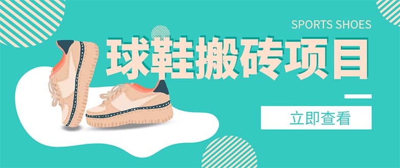 外面收费998的球鞋搬砖项目【详细教程+资源渠道】时点搞钱-网创项目资源站-副业项目-创业项目-搞钱项目时点搞钱