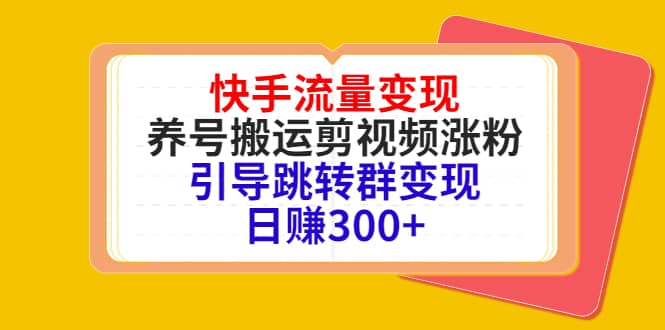 快手流量变现，养号搬运剪视频涨粉，引导跳转群变现日赚300+时点搞钱-网创项目资源站-副业项目-创业项目-搞钱项目时点搞钱