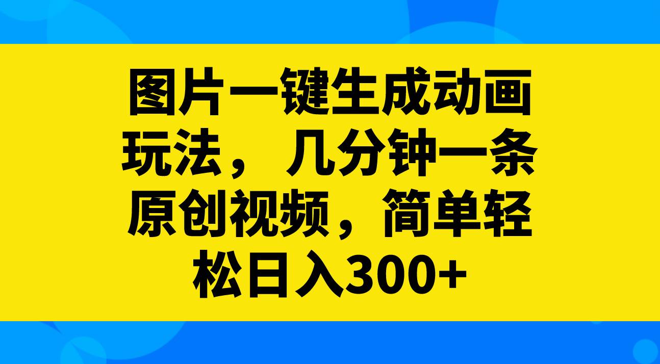 图片一键生成动画玩法，几分钟一条原创视频，简单轻松日入300+时点搞钱-网创项目资源站-副业项目-创业项目-搞钱项目时点搞钱