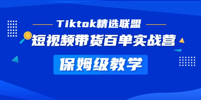 Tiktok精选联盟·短视频带货百单实战营 保姆级教学 快速成为Tiktok带货达人时点搞钱-网创项目资源站-副业项目-创业项目-搞钱项目时点搞钱