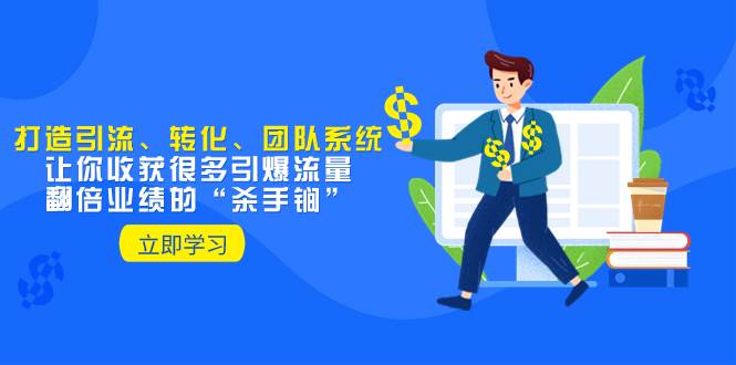 教你打造引流、转化、团队系统，让你收获很多引爆流量、翻倍业绩的“杀手锏”时点搞钱-网创项目资源站-副业项目-创业项目-搞钱项目时点搞钱