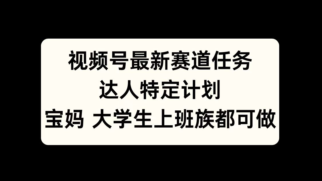 视频号最新赛道任务，达人特定计划，宝妈、大学生、上班族皆可做时点搞钱-网创项目资源站-副业项目-创业项目-搞钱项目时点搞钱